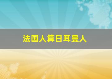 法国人算日耳曼人