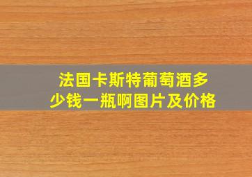 法国卡斯特葡萄酒多少钱一瓶啊图片及价格