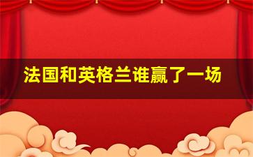 法国和英格兰谁赢了一场