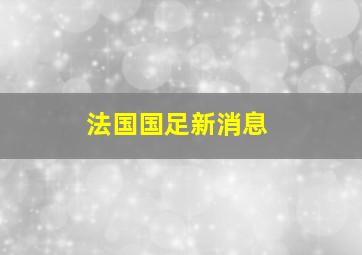 法国国足新消息