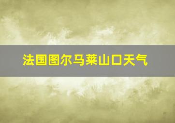 法国图尔马莱山口天气