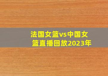 法国女篮vs中国女篮直播回放2023年