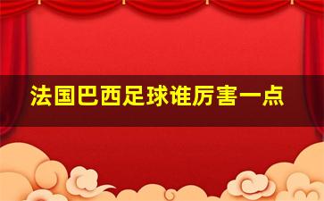 法国巴西足球谁厉害一点