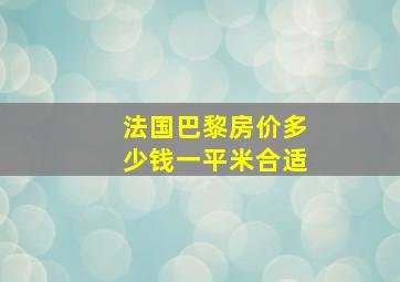 法国巴黎房价多少钱一平米合适