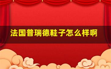 法国普瑞德鞋子怎么样啊