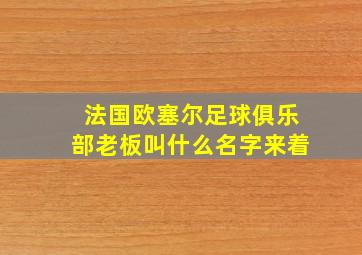 法国欧塞尔足球俱乐部老板叫什么名字来着