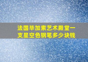 法国毕加索艺术殿堂一支星空色钢笔多少块钱