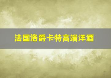 法国洛爵卡特高端洋酒