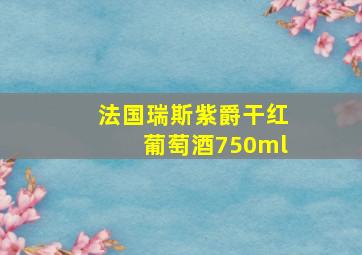 法国瑞斯紫爵干红葡萄酒750ml