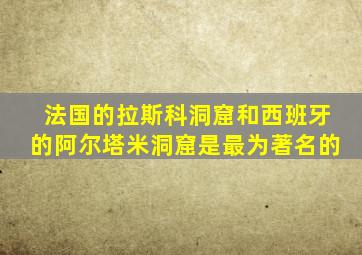 法国的拉斯科洞窟和西班牙的阿尔塔米洞窟是最为著名的