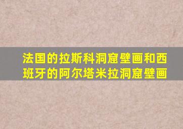 法国的拉斯科洞窟壁画和西班牙的阿尔塔米拉洞窟壁画