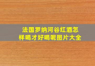 法国罗纳河谷红酒怎样喝才好喝呢图片大全