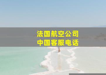 法国航空公司中国客服电话