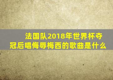 法国队2018年世界杯夺冠后唱侮辱梅西的歌曲是什么