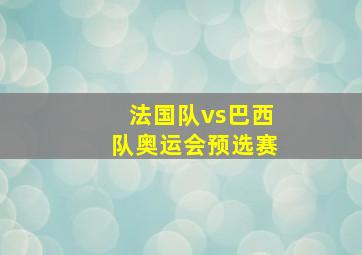 法国队vs巴西队奥运会预选赛