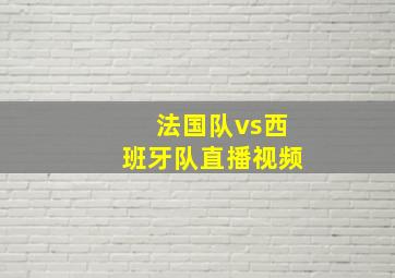 法国队vs西班牙队直播视频