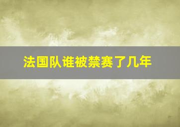 法国队谁被禁赛了几年