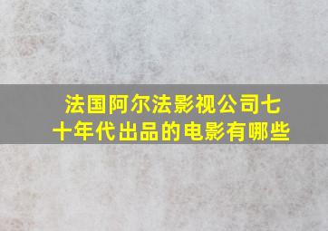 法国阿尔法影视公司七十年代出品的电影有哪些