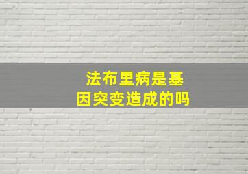 法布里病是基因突变造成的吗