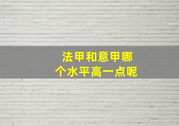 法甲和意甲哪个水平高一点呢