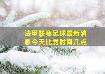 法甲联赛足球最新消息今天比赛时间几点