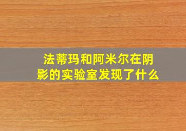 法蒂玛和阿米尔在阴影的实验室发现了什么