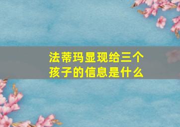 法蒂玛显现给三个孩子的信息是什么