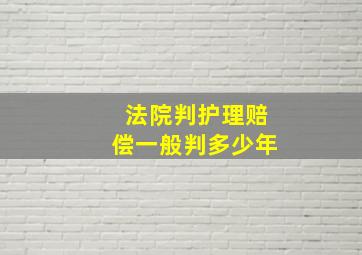 法院判护理赔偿一般判多少年