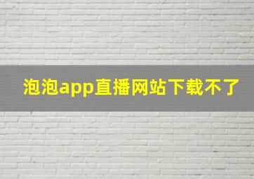 泡泡app直播网站下载不了