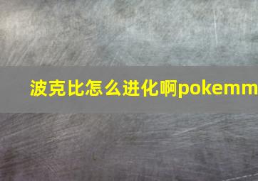 波克比怎么进化啊pokemmo