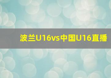 波兰U16vs中国U16直播