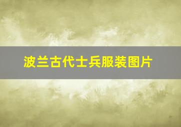 波兰古代士兵服装图片