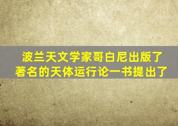 波兰天文学家哥白尼出版了著名的天体运行论一书提出了