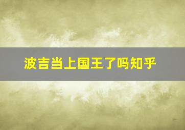 波吉当上国王了吗知乎