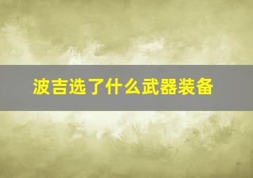 波吉选了什么武器装备