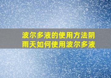 波尔多液的使用方法阴雨天如何使用波尔多液