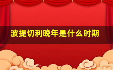 波提切利晚年是什么时期