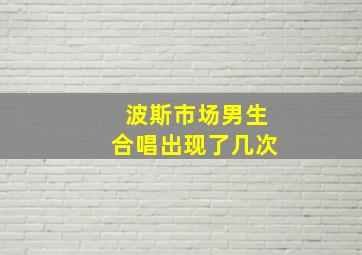 波斯市场男生合唱出现了几次