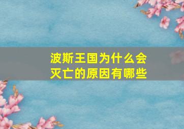 波斯王国为什么会灭亡的原因有哪些