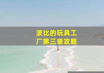 波比的玩具工厂第三章攻略