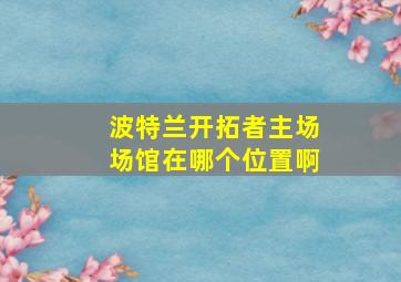 波特兰开拓者主场场馆在哪个位置啊