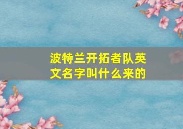 波特兰开拓者队英文名字叫什么来的