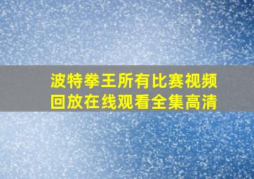 波特拳王所有比赛视频回放在线观看全集高清