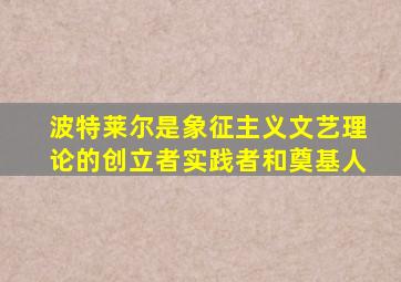 波特莱尔是象征主义文艺理论的创立者实践者和奠基人