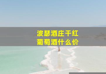 波瑟酒庄干红葡萄酒什么价