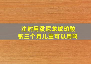 注射用泼尼龙琥珀酸钠三个月儿童可以用吗