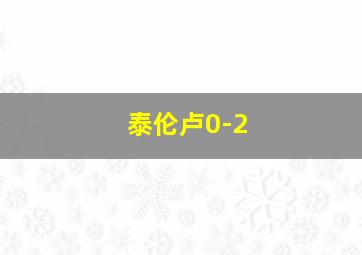 泰伦卢0-2