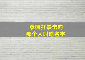 泰国打拳击的那个人叫啥名字