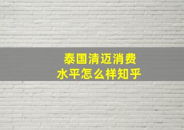 泰国清迈消费水平怎么样知乎