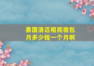 泰国清迈租民宿包月多少钱一个月啊